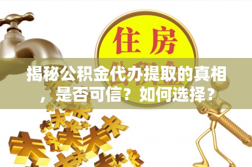 青海揭秘公积金代办提取的真相，是否可信？如何选择？