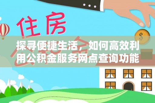 青海探寻便捷生活，如何高效利用公积金服务网点查询功能