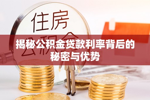 青海揭秘公积金贷款利率背后的秘密与优势