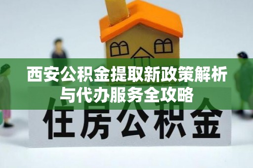 青海西安公积金提取新政策解析与代办服务全攻略