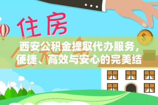 青海西安公积金提取代办服务，便捷、高效与安心的完美结合