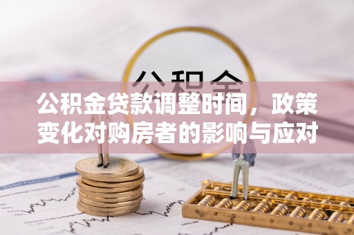 青海公积金贷款调整时间，政策变化对购房者的影响与应对策略