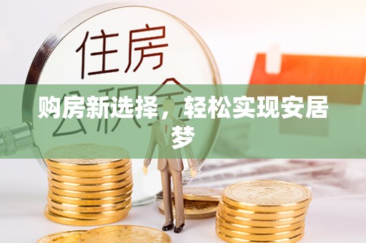 青海购房新选择，轻松实现安居梦
