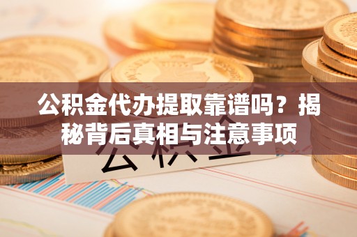 青海公积金代办提取靠谱吗？揭秘背后真相与注意事项