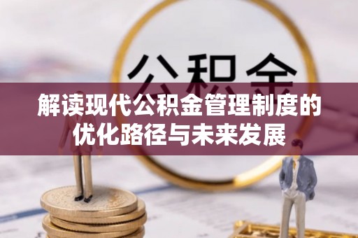 青海解读现代公积金管理制度的优化路径与未来发展