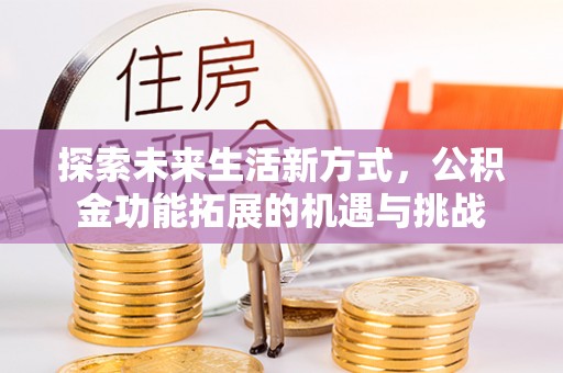 青海探索未来生活新方式，公积金功能拓展的机遇与挑战