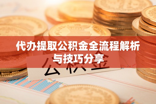 青海代办提取公积金全流程解析与技巧分享