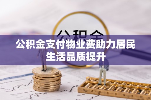 青海公积金支付物业费助力居民生活品质提升