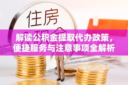 青海解读公积金提取代办政策，便捷服务与注意事项全解析