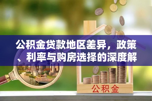 青海公积金贷款地区差异，政策、利率与购房选择的深度解析