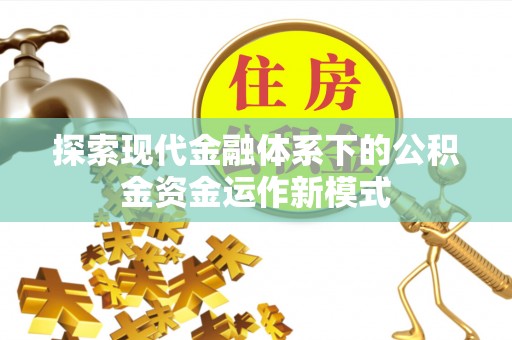青海探索现代金融体系下的公积金资金运作新模式