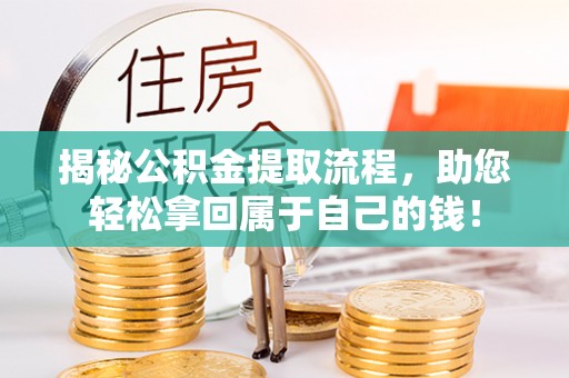 青海揭秘公积金提取流程，助您轻松拿回属于自己的钱！