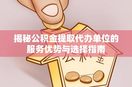 青海揭秘公积金提取代办单位的服务优势与选择指南