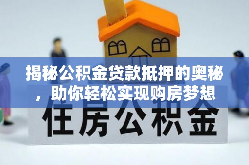 青海揭秘公积金贷款抵押的奥秘，助你轻松实现购房梦想