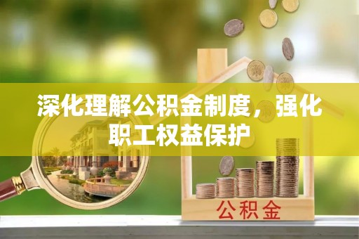 青海深化理解公积金制度，强化职工权益保护