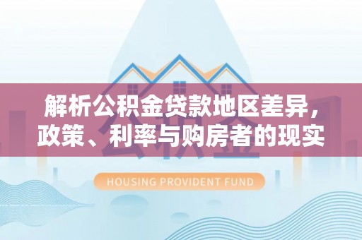 青海解析公积金贷款地区差异，政策、利率与购房者的现实选择