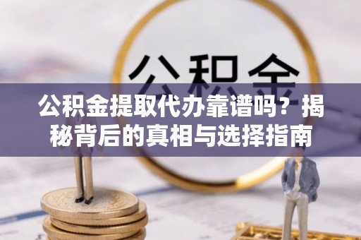 青海公积金提取代办靠谱吗？揭秘背后的真相与选择指南