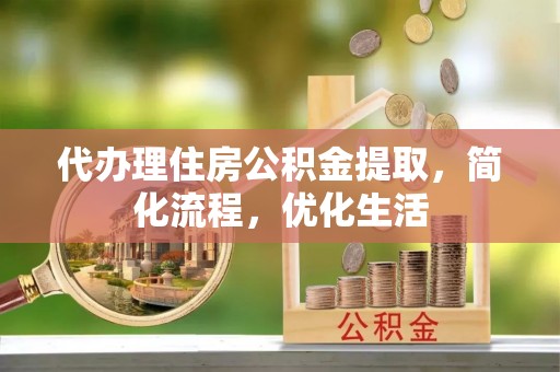 青海代办理住房公积金提取，简化流程，优化生活