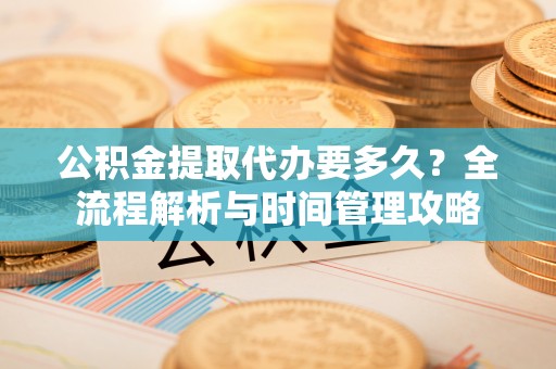 青海公积金提取代办要多久？全流程解析与时间管理攻略