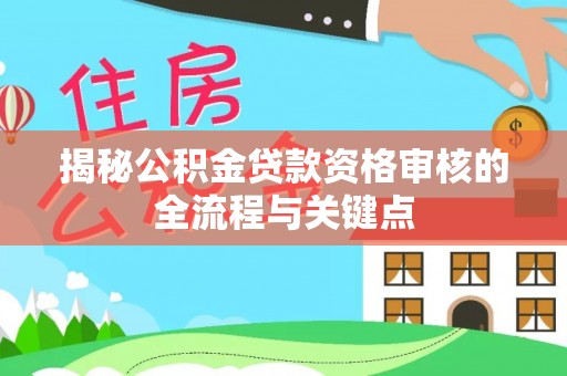 青海揭秘公积金贷款资格审核的全流程与关键点