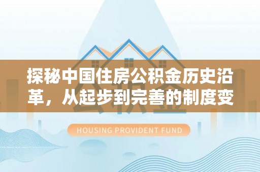 青海探秘中国住房公积金历史沿革，从起步到完善的制度变迁