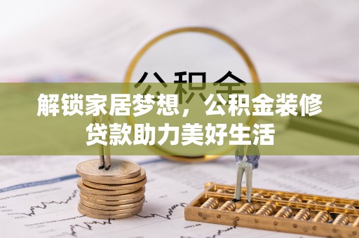 青海解锁家居梦想，公积金装修贷款助力美好生活