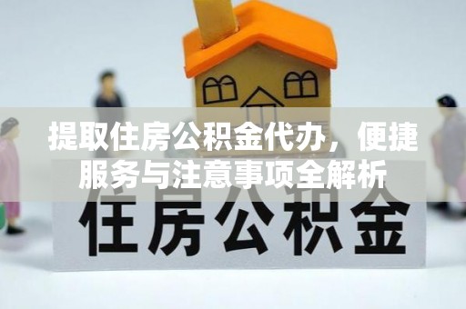 青海提取住房公积金代办，便捷服务与注意事项全解析