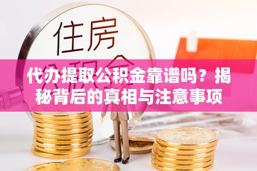 青海代办提取公积金靠谱吗？揭秘背后的真相与注意事项