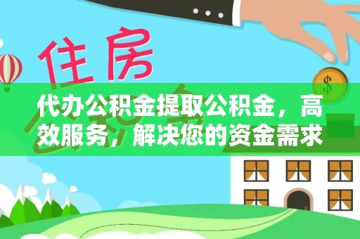 青海代办公积金提取公积金，高效服务，解决您的资金需求