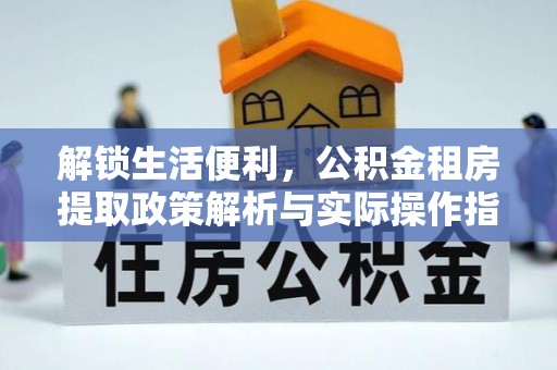 青海解锁生活便利，公积金租房提取政策解析与实际操作指南