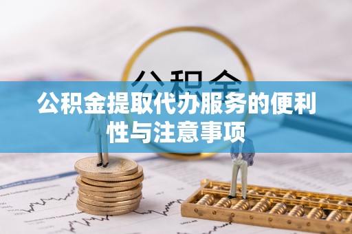 青海公积金提取代办服务的便利性与注意事项