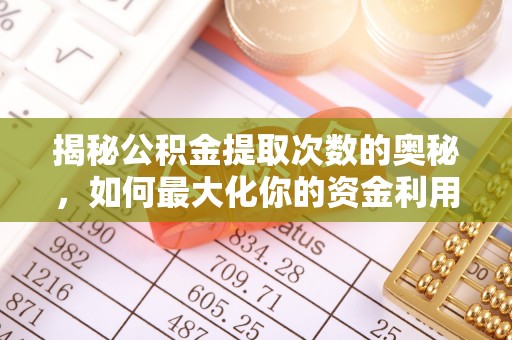 青海揭秘公积金提取次数的奥秘，如何最大化你的资金利用？