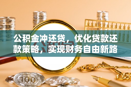 青海公积金冲还贷，优化贷款还款策略，实现财务自由新路径