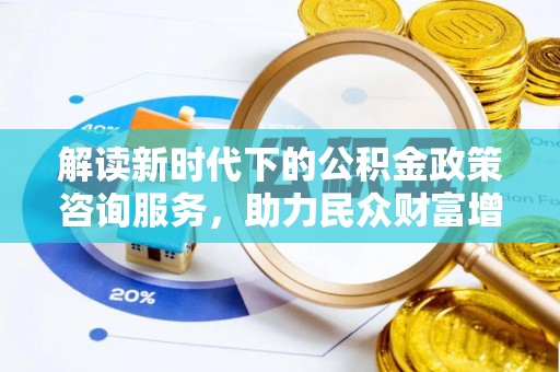 青海解读新时代下的公积金政策咨询服务，助力民众财富增值与安居梦想