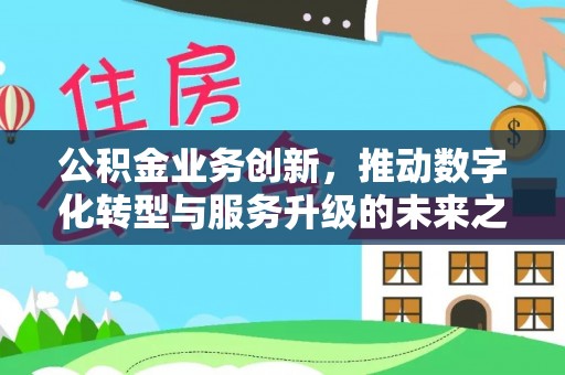 青海公积金业务创新，推动数字化转型与服务升级的未来之路