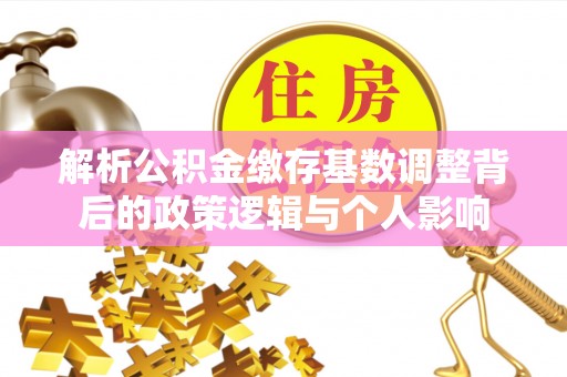 青海解析公积金缴存基数调整背后的政策逻辑与个人影响