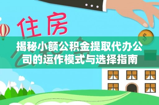 青海揭秘小额公积金提取代办公司的运作模式与选择指南