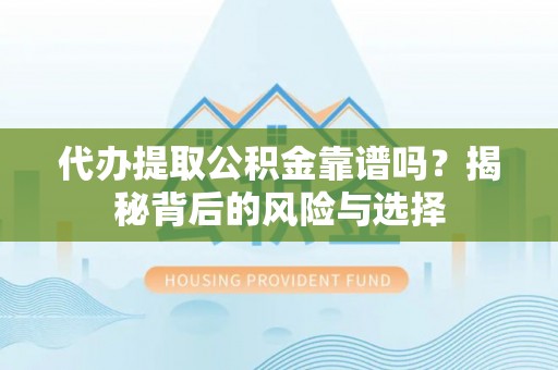 青海代办提取公积金靠谱吗？揭秘背后的风险与选择