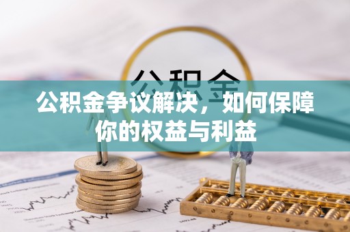 青海公积金争议解决，如何保障你的权益与利益