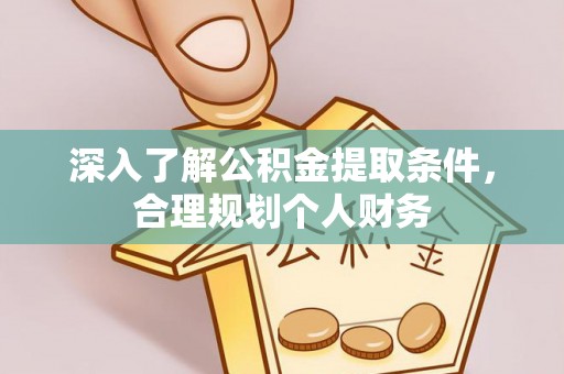 青海深入了解公积金提取条件，合理规划个人财务
