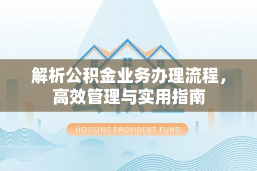 青海解析公积金业务办理流程，高效管理与实用指南