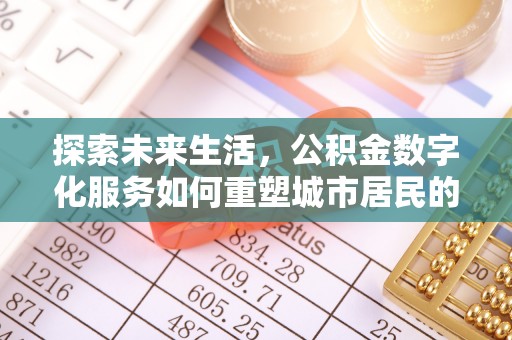 青海探索未来生活，公积金数字化服务如何重塑城市居民的财务管理