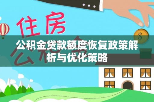 青海公积金贷款额度恢复政策解析与优化策略