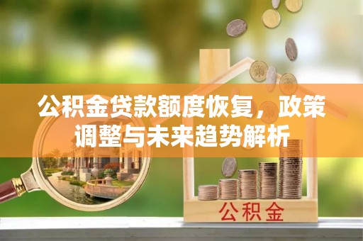 青海公积金贷款额度恢复，政策调整与未来趋势解析