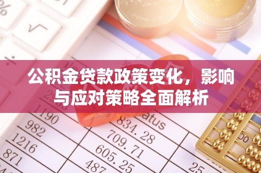 青海公积金贷款政策变化，影响与应对策略全面解析