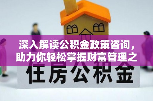 青海深入解读公积金政策咨询，助力你轻松掌握财富管理之道