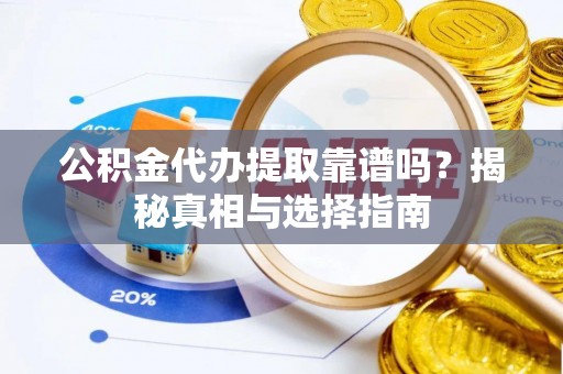 青海公积金代办提取靠谱吗？揭秘真相与选择指南