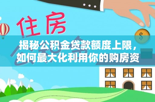 青海揭秘公积金贷款额度上限，如何最大化利用你的购房资金？