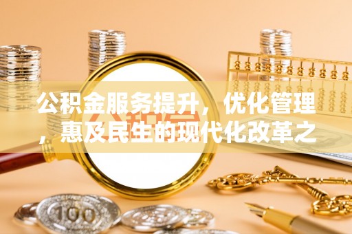 青海公积金服务提升，优化管理，惠及民生的现代化改革之路