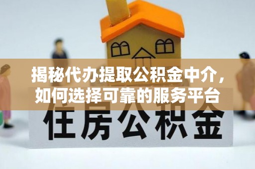 青海揭秘代办提取公积金中介，如何选择可靠的服务平台
